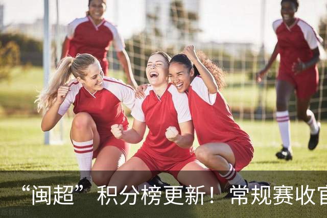 “闽超”积分榜更新！常规赛收官，最新战报来了