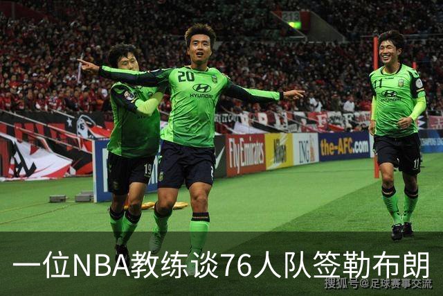 一位NBA教练谈76人队签勒布朗·詹姆斯：已证明他能胜任不同角色