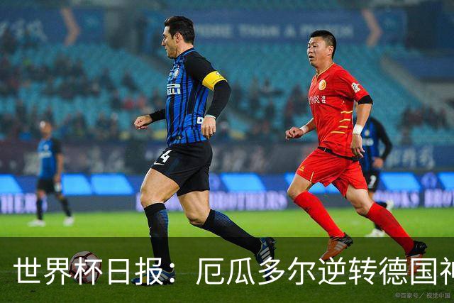 世界杯日报：厄瓜多尔逆转德国神奇出线 日本晋级将战巴西