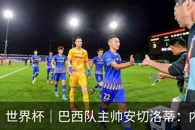世界杯｜巴西队主帅安切洛蒂：内马尔可踢满90分钟