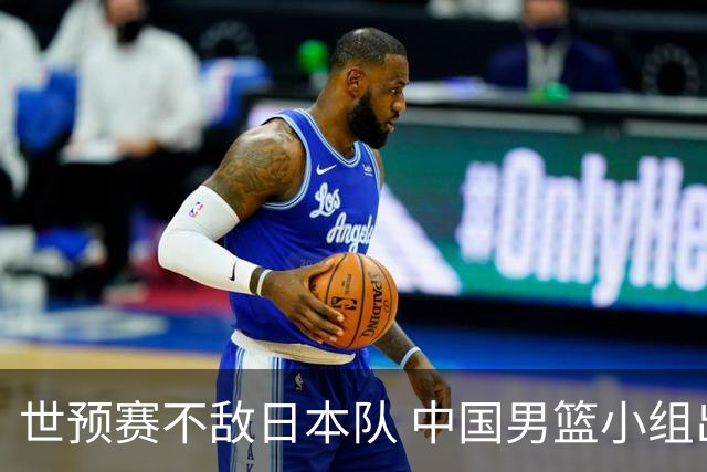 世预赛不敌日本队 中国男篮小组出线形势不明朗