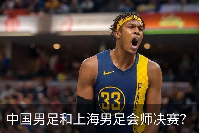 中国男足和上海男足会师决赛？