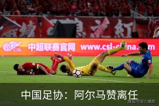 中国足协：阿尔马赞离任