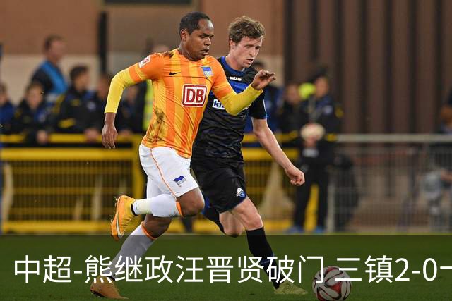 中超-熊继政汪晋贤破门 三镇2-0十人新鹏城终结10轮不胜