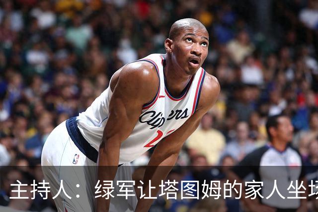 主持人：绿军让塔图姆的家人坐场边第1排 但布朗的家人只能坐15排