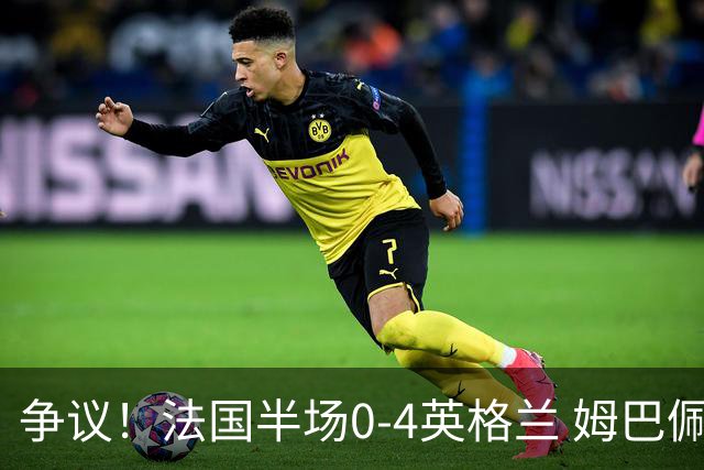 争议！法国半场0-4英格兰 姆巴佩与赖斯交换球衣 与图赫尔热聊