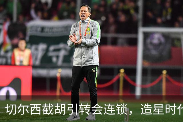 切尔西截胡引转会连锁，造星时代再次来临？