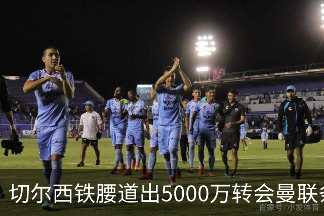 切尔西铁腰道出5000万转会曼联条件！埃德本周再次体检，原因曝光