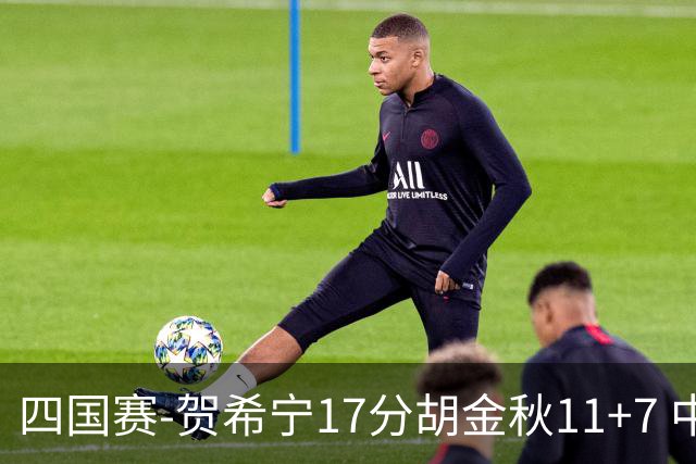 四国赛-贺希宁17分胡金秋11+7 中国男篮首战轻取喀麦隆