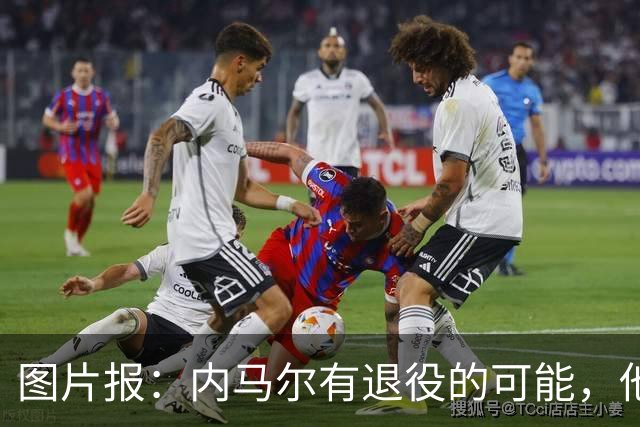 图片报：内马尔有退役的可能，他认为自己遭到巴西公众不公平对待