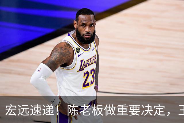 宏远速递！陈老板做重要决定，王少杰买断新动态，萨姆纳主动降薪