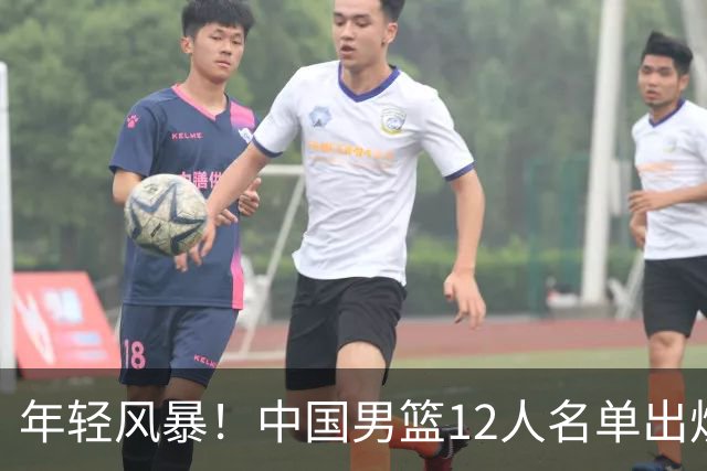 年轻风暴！中国男篮12人名单出炉，杨瀚森扛大旗，内线锋线很强