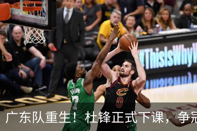 广东队重生！杜锋正式下课，争冠希望重燃