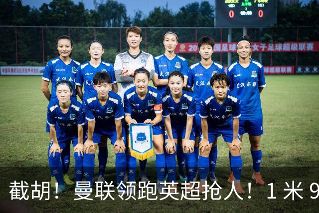 截胡！曼联领跑英超抢人！1 米 95 天才新星就位