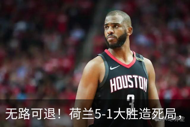 无路可退！荷兰5-1大胜造死局，日本队陷入两头堵绝境：不赢球直接出局