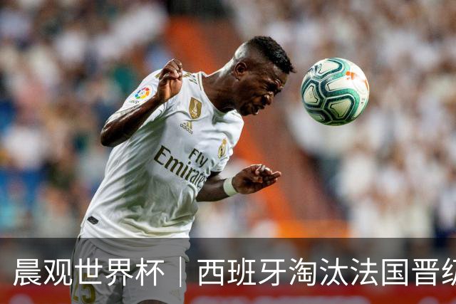 晨观世界杯｜西班牙淘汰法国晋级决赛 英阿对决将打响