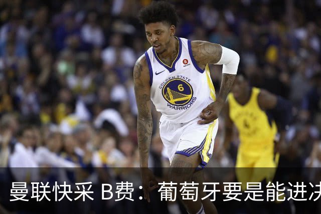 曼联快采 B费：葡萄牙要是能进决赛 我希望可以踢摩洛哥复仇