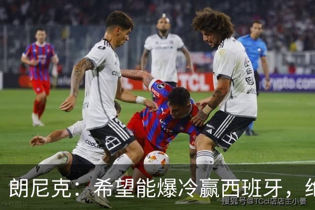 朗尼克：希望能爆冷赢西班牙，绝不会给亚马尔留下太多空间
