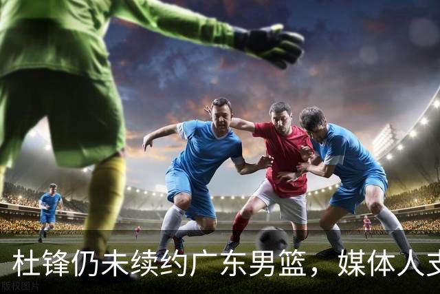 杜锋仍未续约广东男篮，媒体人支招广东选择外教 杜锋当助教就够了