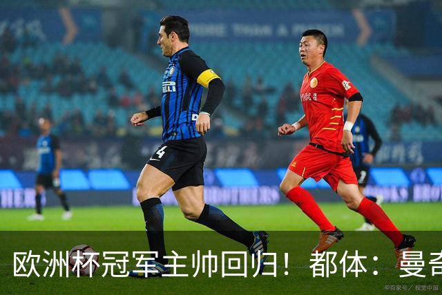 欧洲杯冠军主帅回归！都体：曼奇尼与意足协签约4年，年薪250万欧