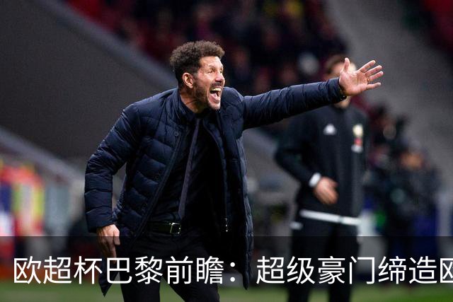 欧超杯巴黎前瞻：超级豪门缔造欧冠卫冕佳话 火爆攻击线谁能阻挡？