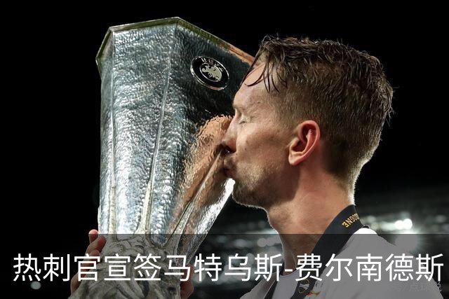 热刺官宣签马特乌斯-费尔南德斯 转会费8500万镑破纪录