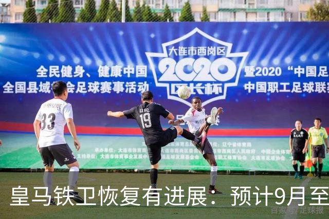 皇马铁卫恢复有进展：预计9月至10月复出，首现训练场