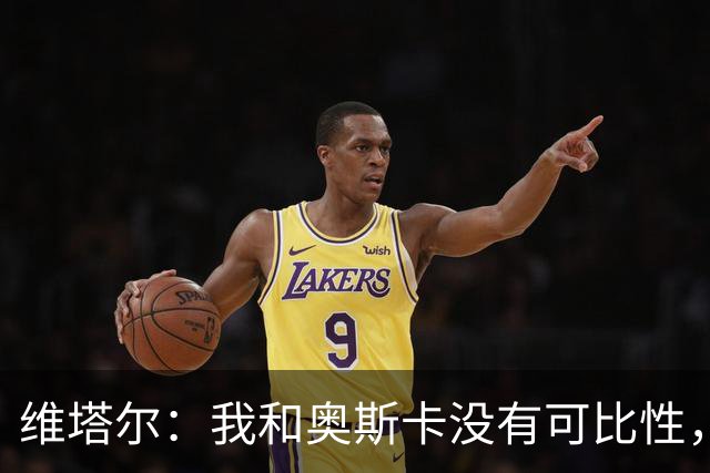 维塔尔：我和奥斯卡没有可比性，奥斯卡是不同的层级远远高于我