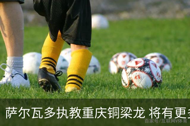 萨尔瓦多执教重庆铜梁龙 将有更多引援话语权