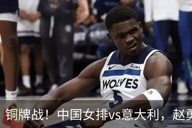 铜牌战！中国女排vs意大利，赵勇面临两难，庄宇珊外谁成重炮手
