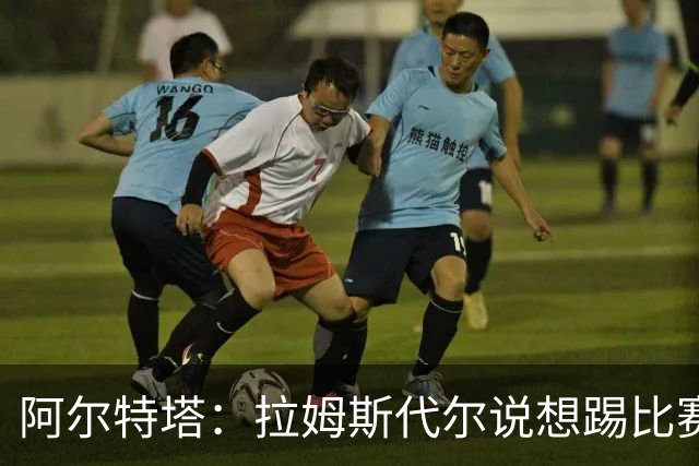 阿尔特塔：拉姆斯代尔说想踢比赛 我们尽力安排了