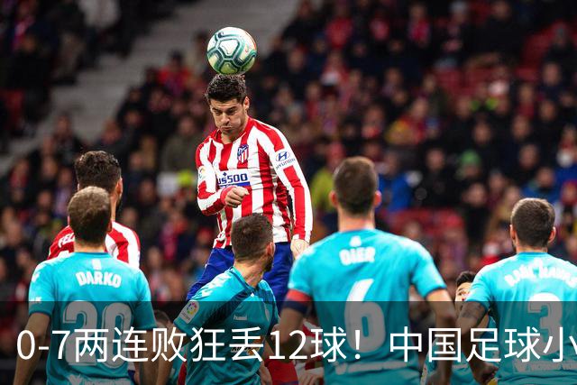 0-7两连败狂丢12球！中国足球小将被打爆，前国脚摇头、董路苦笑