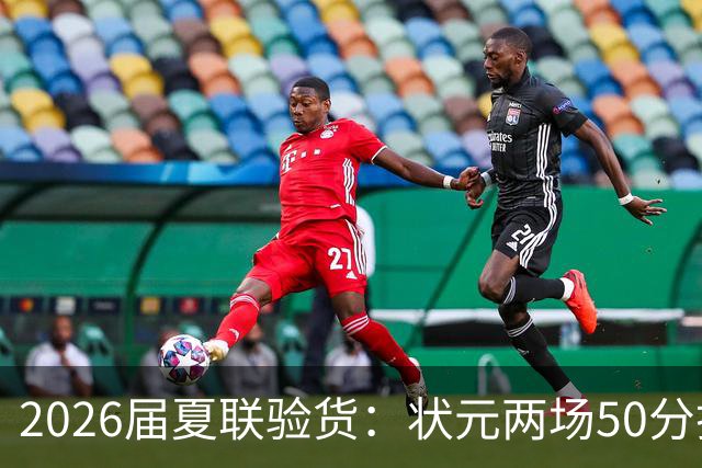 2026届夏联验货：状元两场50分打卡，得分王是个34号秀