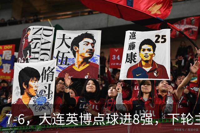 7-6，大连英博点球进8强，下轮主场迎战申花，马拉尼昂+吕焯毅丢点