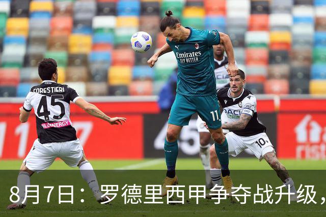 8月7日：罗德里西甲争夺战升级，巴萨五千万抢翻盘皇马坚持谈判扎实补强中场