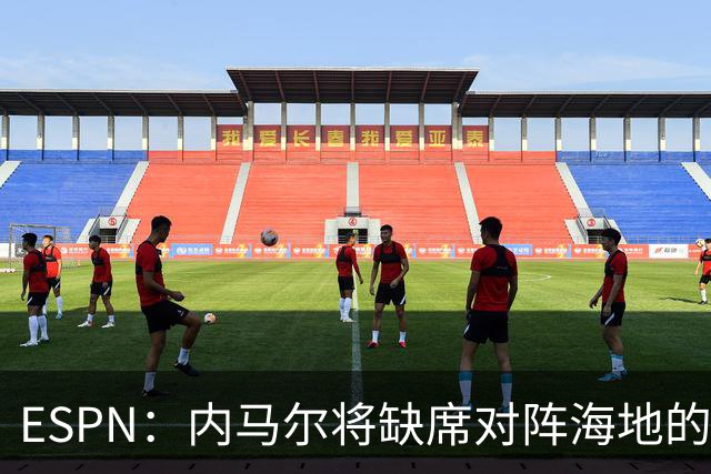 ESPN：内马尔将缺席对阵海地的比赛，全力争取在淘汰赛阶段复出
