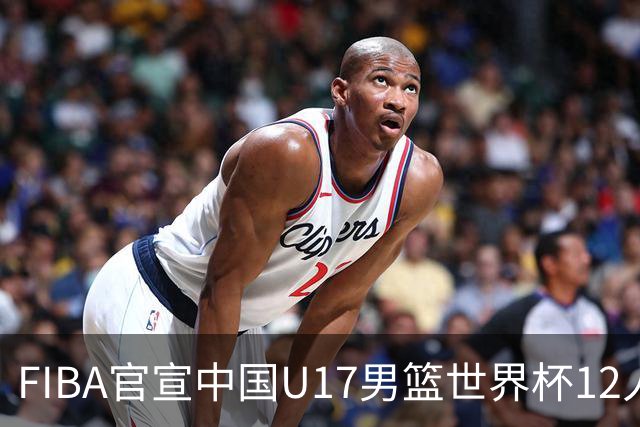 FIBA官宣中国U17男篮世界杯12人名单：四字新星张懿赵杰领衔
