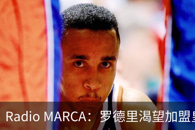 Radio MARCA：罗德里渴望加盟皇马，穆里尼奥已将他视为引援首选